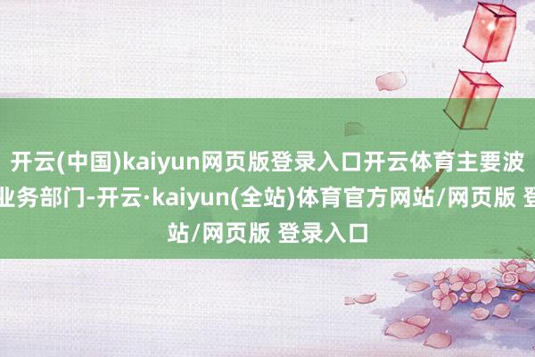 开云(中国)kaiyun网页版登录入口开云体育主要波及游戏业务部门-开云·kaiyun(全站)体育官方网站/网页版 登录入口