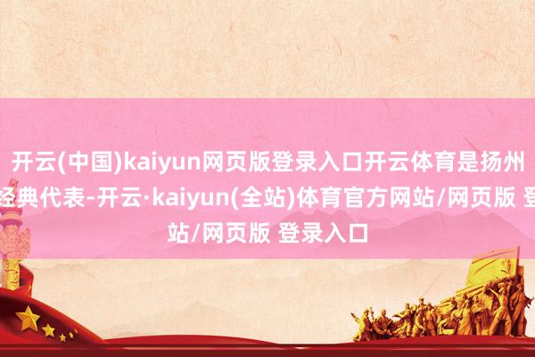 开云(中国)kaiyun网页版登录入口开云体育是扬州园林的经典代表-开云·kaiyun(全站)体育官方网站/网页版 登录入口