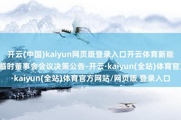 开云(中国)kaiyun网页版登录入口开云体育新能泰山：2024年第五次临时董事会会议决策公告-开云·kaiyun(全站)体育官方网站/网页版 登录入口