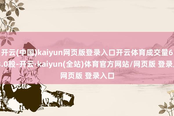 开云(中国)kaiyun网页版登录入口开云体育成交量6638.0股-开云·kaiyun(全站)体育官方网站/网页版 登录入口