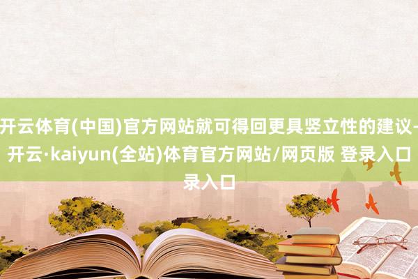 开云体育(中国)官方网站就可得回更具竖立性的建议-开云·kaiyun(全站)体育官方网站/网页版 登录入口