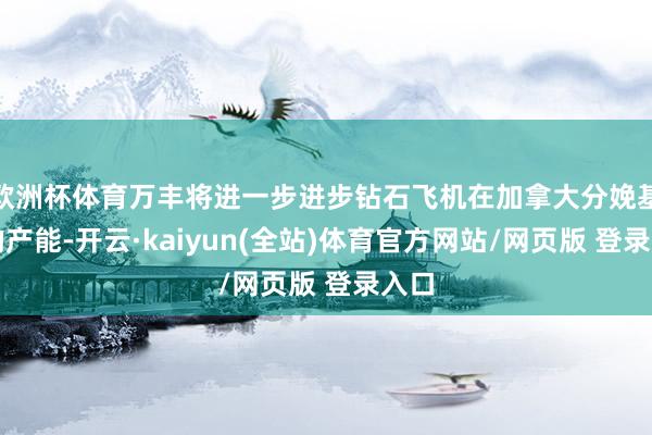 欧洲杯体育万丰将进一步进步钻石飞机在加拿大分娩基地的产能-开云·kaiyun(全站)体育官方网站/网页版 登录入口