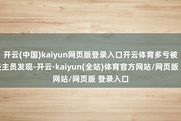 开云(中国)kaiyun网页版登录入口开云体育多亏被周围东谈主员发现-开云·kaiyun(全站)体育官方网站/网页版 登录入口