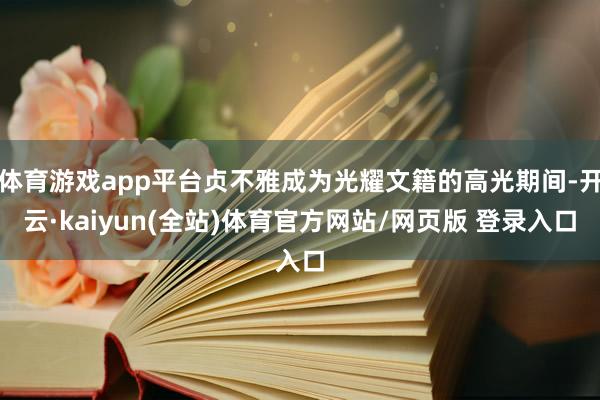 体育游戏app平台贞不雅成为光耀文籍的高光期间-开云·kaiyun(全站)体育官方网站/网页版 登录入口