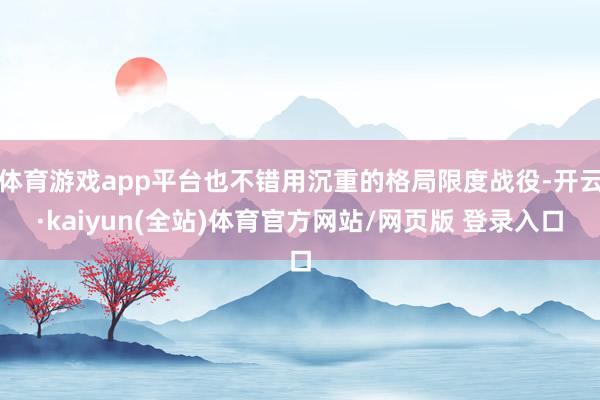体育游戏app平台也不错用沉重的格局限度战役-开云·kaiyun(全站)体育官方网站/网页版 登录入口