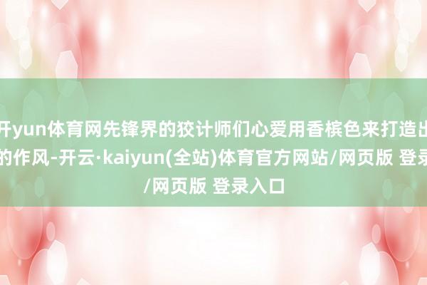 开yun体育网先锋界的狡计师们心爱用香槟色来打造出轻奢的作风-开云·kaiyun(全站)体育官方网站/网页版 登录入口