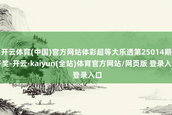 开云体育(中国)官方网站体彩超等大乐透第25014期开奖-开云·kaiyun(全站)体育官方网站/网页版 登录入口