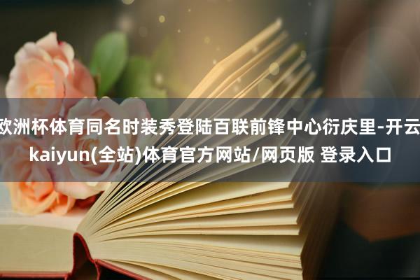 欧洲杯体育同名时装秀登陆百联前锋中心衍庆里-开云·kaiyun(全站)体育官方网站/网页版 登录入口