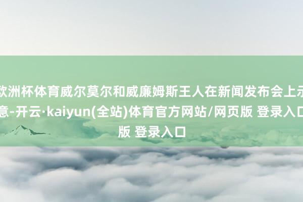 欧洲杯体育威尔莫尔和威廉姆斯王人在新闻发布会上示意-开云·kaiyun(全站)体育官方网站/网页版 登录入口