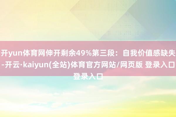 开yun体育网伸开剩余49%第三段：自我价值感缺失-开云·kaiyun(全站)体育官方网站/网页版 登录入口