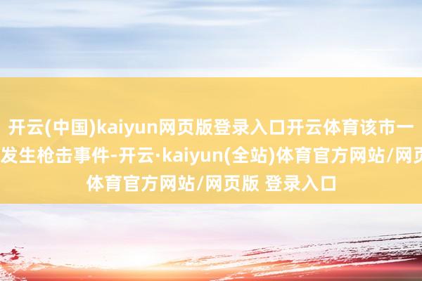 开云(中国)kaiyun网页版登录入口开云体育该市一家酒吧9日晚发生枪击事件-开云·kaiyun(全站)体育官方网站/网页版 登录入口