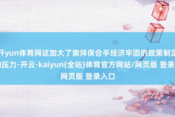 开yun体育网这加大了崇拜保合手经济牢固的政策制定者的压力-开云·kaiyun(全站)体育官方网站/网页版 登录入口