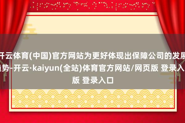 开云体育(中国)官方网站为更好体现出保障公司的发展趋势-开云·kaiyun(全站)体育官方网站/网页版 登录入口