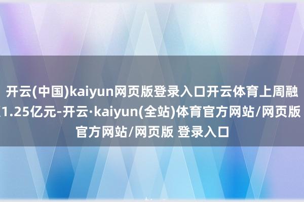 开云(中国)kaiyun网页版登录入口开云体育上周融资买入额1.25亿元-开云·kaiyun(全站)体育官方网站/网页版 登录入口
