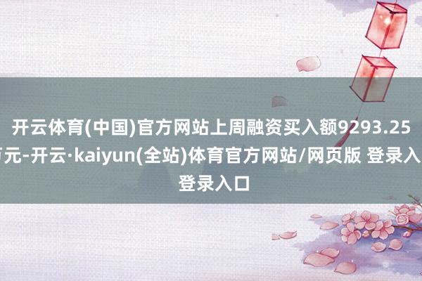 开云体育(中国)官方网站上周融资买入额9293.25万元-开云·kaiyun(全站)体育官方网站/网页版 登录入口