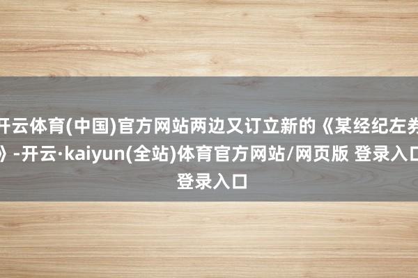 开云体育(中国)官方网站两边又订立新的《某经纪左券》-开云·kaiyun(全站)体育官方网站/网页版 登录入口