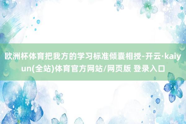 欧洲杯体育把我方的学习标准倾囊相授-开云·kaiyun(全站)体育官方网站/网页版 登录入口