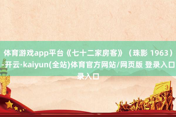 体育游戏app平台《七十二家房客》（珠影 1963）-开云·kaiyun(全站)体育官方网站/网页版 登录入口