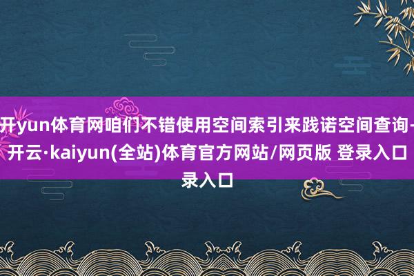 开yun体育网咱们不错使用空间索引来践诺空间查询-开云·kaiyun(全站)体育官方网站/网页版 登录入口