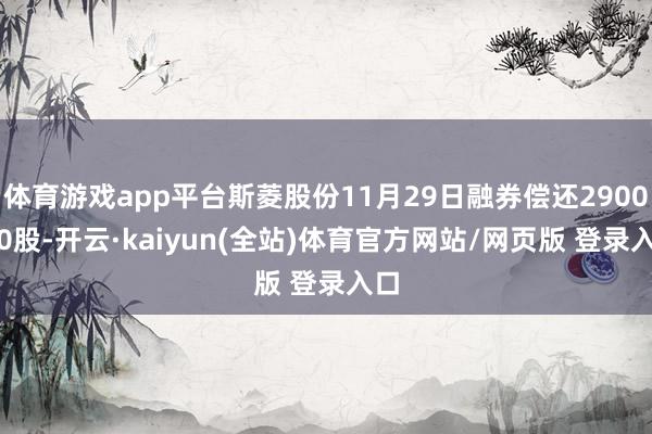 体育游戏app平台斯菱股份11月29日融券偿还2900.00股-开云·kaiyun(全站)体育官方网站/网页版 登录入口