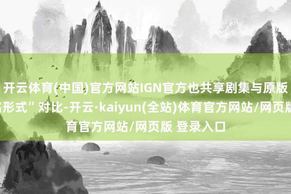 开云体育(中国)官方网站IGN官方也共享剧集与原版游戏的“名形式”对比-开云·kaiyun(全站)体育官方网站/网页版 登录入口