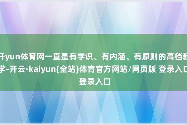 开yun体育网一直是有学识、有内涵、有原则的高档教学-开云·kaiyun(全站)体育官方网站/网页版 登录入口