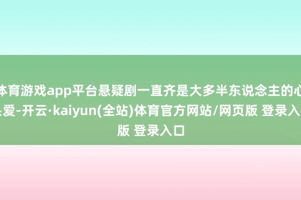 体育游戏app平台悬疑剧一直齐是大多半东说念主的心头爱-开云·kaiyun(全站)体育官方网站/网页版 登录入口