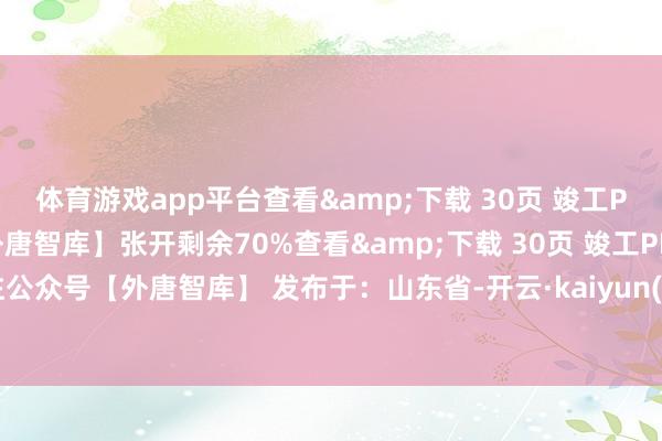 体育游戏app平台查看&下载 30页 竣工PPT叙述：眷注公众号【外唐智库】张开剩余70%查看&下载 30页 竣工PPT叙述：眷注公众号【外唐智库】 发布于：山东省-开云·kaiyun(全站)体育官方网站/网页版 登录入口