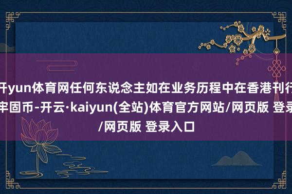 开yun体育网任何东说念主如在业务历程中在香港刊行法币牢固币-开云·kaiyun(全站)体育官方网站/网页版 登录入口