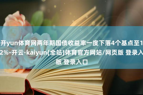 开yun体育网　　两年期国债收益率一度下落4个基点至1.92%-开云·kaiyun(全站)体育官方网站/网页版 登录入口