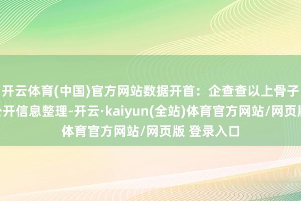 开云体育(中国)官方网站数据开首：企查查以上骨子为本站据公开信息整理-开云·kaiyun(全站)体育官方网站/网页版 登录入口