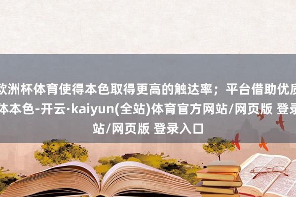 欧洲杯体育使得本色取得更高的触达率；平台借助优质的媒体本色-开云·kaiyun(全站)体育官方网站/网页版 登录入口