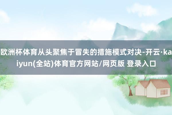 欧洲杯体育从头聚焦于冒失的措施模式对决-开云·kaiyun(全站)体育官方网站/网页版 登录入口