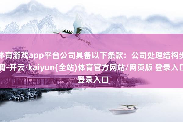 体育游戏app平台公司具备以下条款：公司处理结构步调-开云·kaiyun(全站)体育官方网站/网页版 登录入口