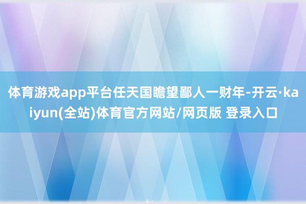 体育游戏app平台任天国瞻望鄙人一财年-开云·kaiyun(全站)体育官方网站/网页版 登录入口
