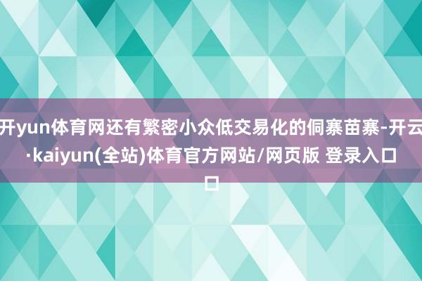 开yun体育网还有繁密小众低交易化的侗寨苗寨-开云·kaiyun(全站)体育官方网站/网页版 登录入口