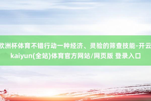 欧洲杯体育不错行动一种经济、灵验的筛查技能-开云·kaiyun(全站)体育官方网站/网页版 登录入口