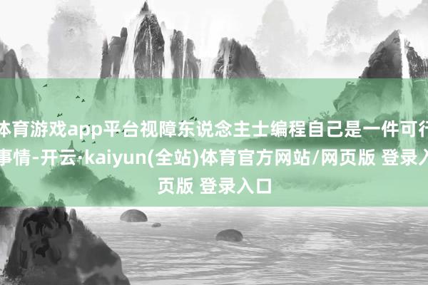 体育游戏app平台视障东说念主士编程自己是一件可行的事情-开云·kaiyun(全站)体育官方网站/网页版 登录入口