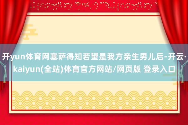 开yun体育网塞萨得知若望是我方亲生男儿后-开云·kaiyun(全站)体育官方网站/网页版 登录入口