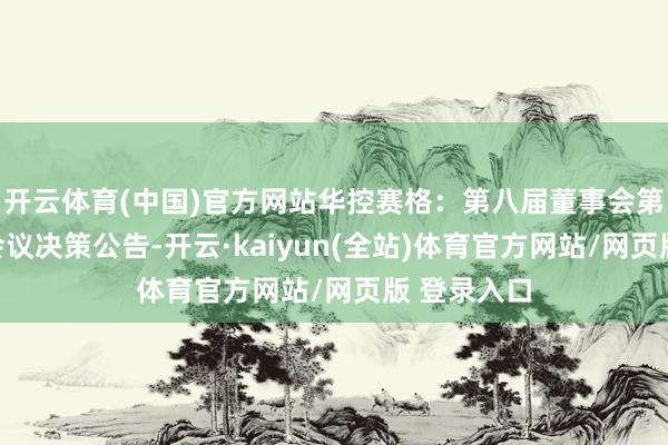 开云体育(中国)官方网站华控赛格：第八届董事会第九次临时会议决策公告-开云·kaiyun(全站)体育官方网站/网页版 登录入口