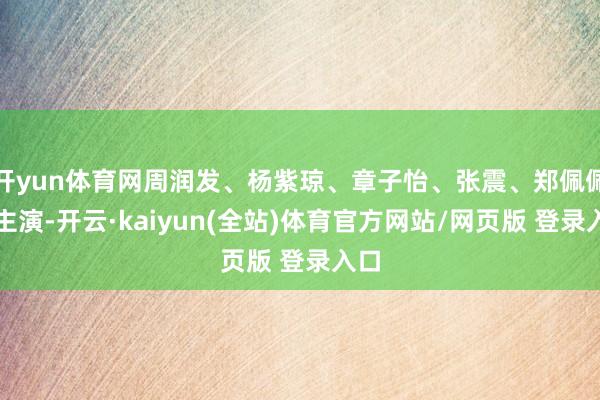 开yun体育网周润发、杨紫琼、章子怡、张震、郑佩佩等主演-开云·kaiyun(全站)体育官方网站/网页版 登录入口