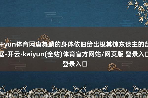 开yun体育网唐舞麟的身体依旧给出极其惊东谈主的数据-开云·kaiyun(全站)体育官方网站/网页版 登录入口