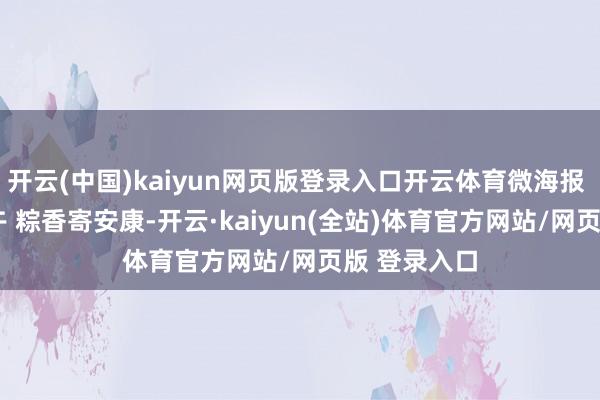 开云(中国)kaiyun网页版登录入口开云体育微海报 | 港城庆端午 粽香寄安康-开云·kaiyun(全站)体育官方网站/网页版 登录入口