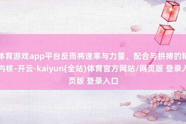 体育游戏app平台反而将速率与力量、配合与拼搏的精神内核-开云·kaiyun(全站)体育官方网站/网页版 登录入口