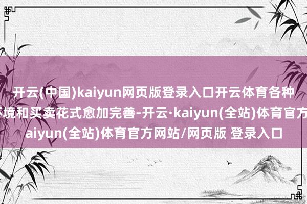 开云(中国)kaiyun网页版登录入口开云体育各种诊疗资源发展的阛阓环境和买卖花式愈加完善-开云·kaiyun(全站)体育官方网站/网页版 登录入口