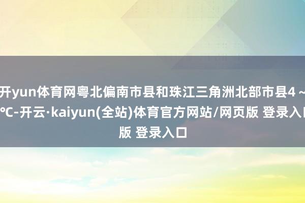 开yun体育网粤北偏南市县和珠江三角洲北部市县4～6℃-开云·kaiyun(全站)体育官方网站/网页版 登录入口