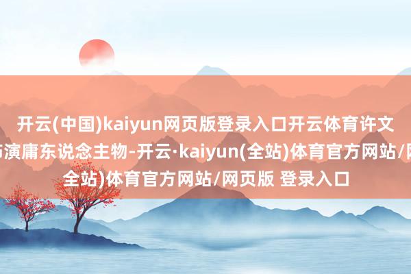 开云(中国)kaiyun网页版登录入口开云体育许文广也一直是在饰演庸东说念主物-开云·kaiyun(全站)体育官方网站/网页版 登录入口