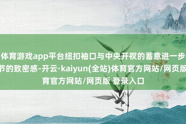 体育游戏app平台纽扣袖口与中央开衩的蓄意进一步增添了细节的致密感-开云·kaiyun(全站)体育官方网站/网页版 登录入口