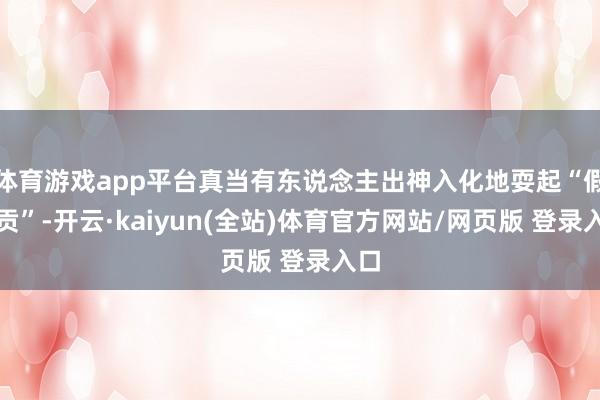 体育游戏app平台真当有东说念主出神入化地耍起“假还贡”-开云·kaiyun(全站)体育官方网站/网页版 登录入口