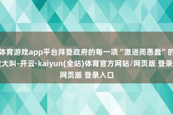 体育游戏app平台拜登政府的每一项“激进而愚蠢”的行政大叫-开云·kaiyun(全站)体育官方网站/网页版 登录入口